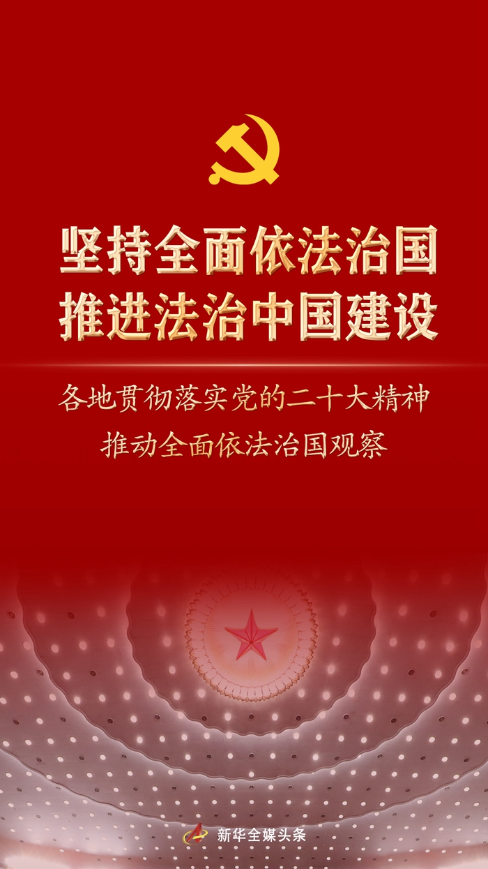 堅持全面依法治國，推進法治中國建設(shè)——各地貫徹落實黨的二十大精神推動全面依法治國觀察