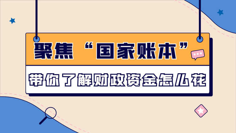 數(shù)讀兩會｜聚焦“國家賬本”帶你了解財政資金怎么花